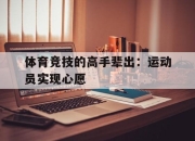 九游官网入口地址-关于体育竞技的高手辈出：运动员实现心愿的信息