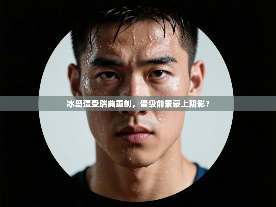 冰岛遭受瑞典重创，晋级前景蒙上阴影？  第2张