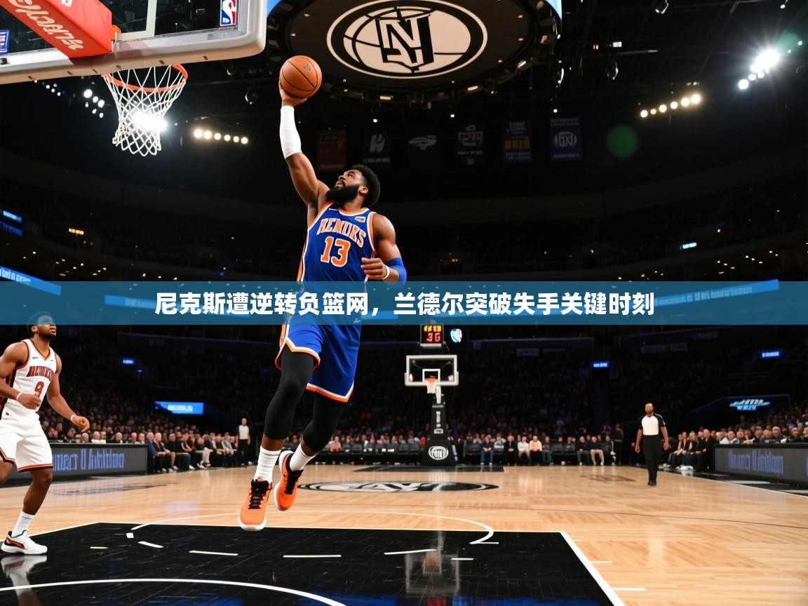 尼克斯遭逆转负篮网,兰德尔突破失手关键时刻