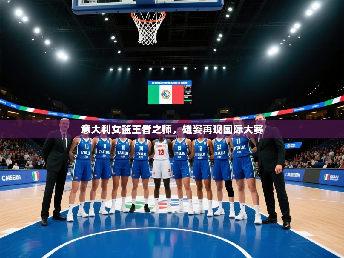 意大利女篮王者之师，雄姿再现国际大赛